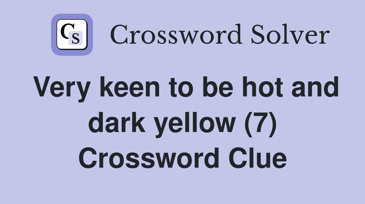 Very keen to be hot and dark yellow (7) Crossword Clue Answers